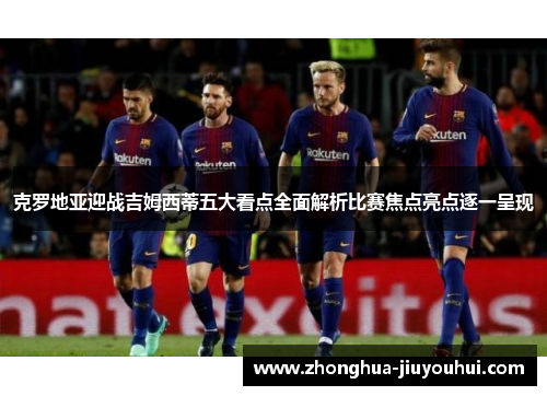 克罗地亚迎战吉姆西蒂五大看点全面解析比赛焦点亮点逐一呈现