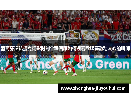 葡萄牙逆转捷克精彩时刻全程回顾如何观看欧锦赛激动人心的瞬间