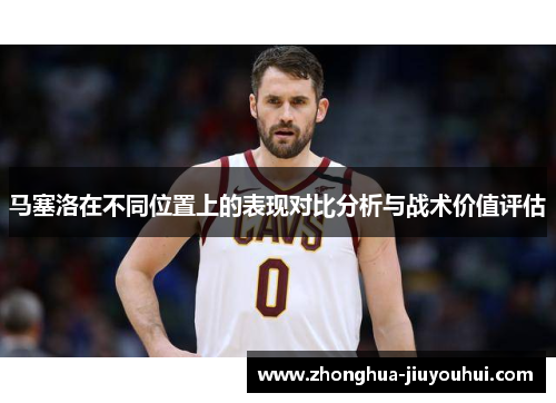 马塞洛在不同位置上的表现对比分析与战术价值评估