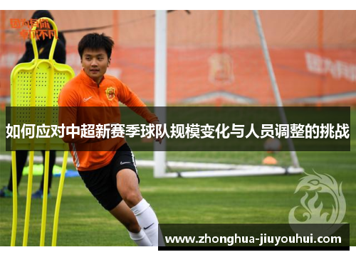 如何应对中超新赛季球队规模变化与人员调整的挑战