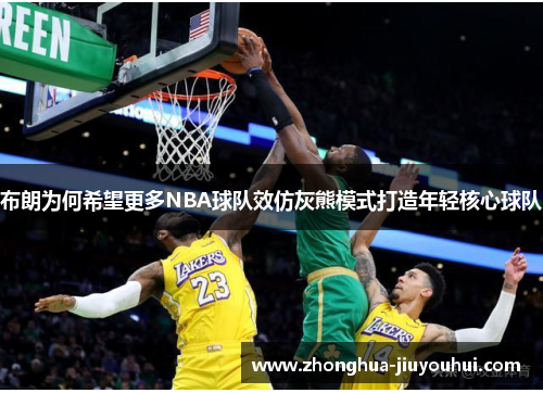 布朗为何希望更多NBA球队效仿灰熊模式打造年轻核心球队 布朗为何希望更多NBA球队效仿灰熊模式打造年轻核心球队