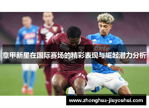 意甲新星在国际赛场的精彩表现与崛起潜力分析