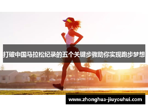 打破中国马拉松纪录的五个关键步骤助你实现跑步梦想 打破中国马拉松纪录的五个关键步骤助你实现跑步梦想
