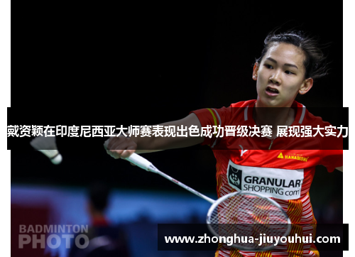 戴资颖在印度尼西亚大师赛表现出色成功晋级决赛 展现强大实力 戴资颖在印度尼西亚大师赛表现出色成功晋级决赛 展现强大实力