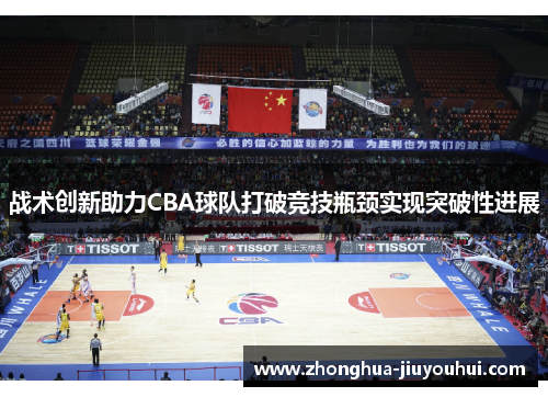 战术创新助力CBA球队打破竞技瓶颈实现突破性进展 战术创新助力CBA球队打破竞技瓶颈实现突破性进展