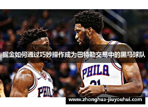 掘金如何通过巧妙操作成为巴特勒交易中的黑马球队 掘金如何通过巧妙操作成为巴特勒交易中的黑马球队