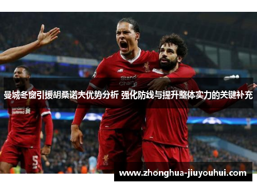 曼城冬窗引援胡桑诺夫优势分析 强化防线与提升整体实力的关键补充