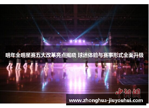 明年全明星赛五大改革亮点揭晓 球迷体验与赛事形式全面升级