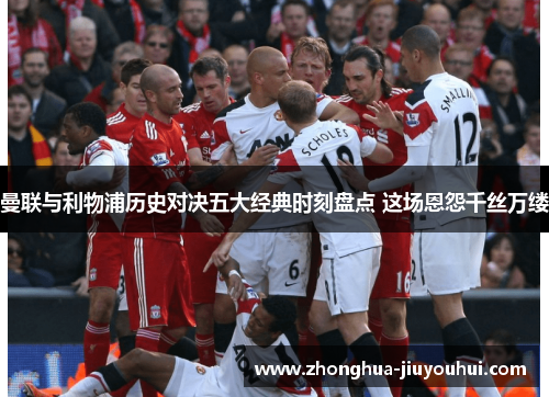 曼联与利物浦历史对决五大经典时刻盘点 这场恩怨千丝万缕