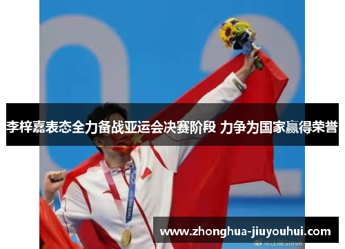 李梓嘉表态全力备战亚运会决赛阶段 力争为国家赢得荣誉 李梓嘉表态全力备战亚运会决赛阶段 力争为国家赢得荣誉