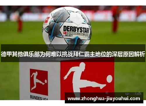 德甲其他俱乐部为何难以挑战拜仁霸主地位的深层原因解析