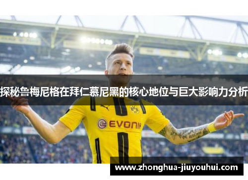 探秘鲁梅尼格在拜仁慕尼黑的核心地位与巨大影响力分析