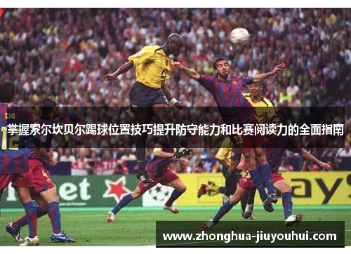 掌握索尔坎贝尔踢球位置技巧提升防守能力和比赛阅读力的全面指南 掌握索尔坎贝尔踢球位置技巧提升防守能力和比赛阅读力的全面指南