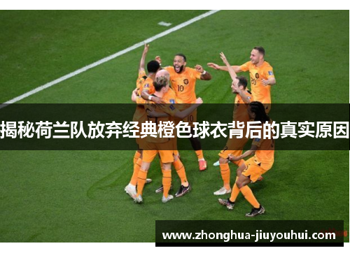 揭秘荷兰队放弃经典橙色球衣背后的真实原因 揭秘荷兰队放弃经典橙色球衣背后的真实原因