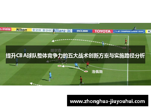 提升CBA球队整体竞争力的五大战术创新方案与实施路径分析 提升CBA球队整体竞争力的五大战术创新方案与实施路径分析