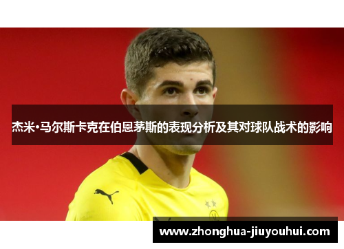 杰米·马尔斯卡克在伯恩茅斯的表现分析及其对球队战术的影响 杰米·马尔斯卡克在伯恩茅斯的表现分析及其对球队战术的影响