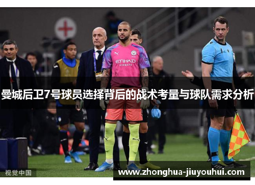 曼城后卫7号球员选择背后的战术考量与球队需求分析 曼城后卫7号球员选择背后的战术考量与球队需求分析