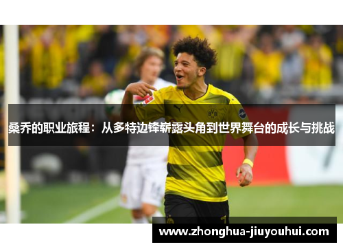 桑乔的职业旅程:从多特边锋崭露头角到世界舞台的成长与挑战 桑乔的职业旅程:从多特边锋崭露头角到世界舞台的成长与挑战