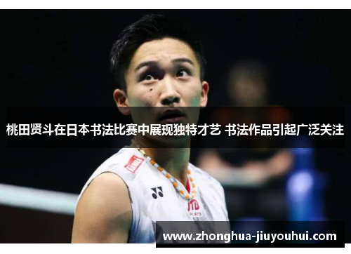桃田贤斗在日本书法比赛中展现独特才艺 书法作品引起广泛关注 桃田贤斗在日本书法比赛中展现独特才艺 书法作品引起广泛关注