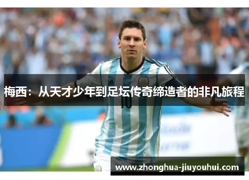 梅西：从天才少年到足坛传奇缔造者的非凡旅程