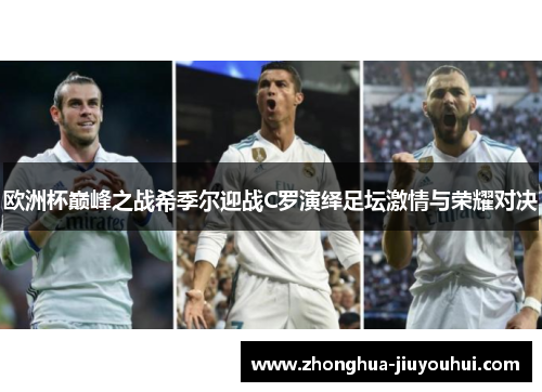 欧洲杯巅峰之战希季尔迎战C罗演绎足坛激情与荣耀对决