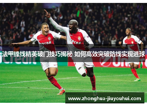 法甲锋线精英破门技巧揭秘 如何高效突破防线实现进球