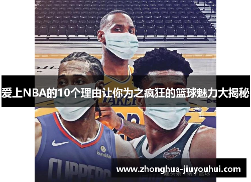 爱上NBA的10个理由让你为之疯狂的篮球魅力大揭秘