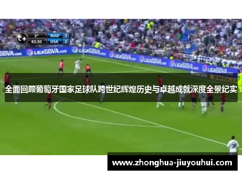 全面回顾葡萄牙国家足球队跨世纪辉煌历史与卓越成就深度全景纪实