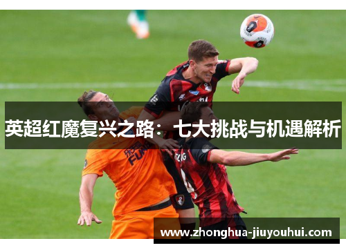 英超红魔复兴之路：七大挑战与机遇解析
