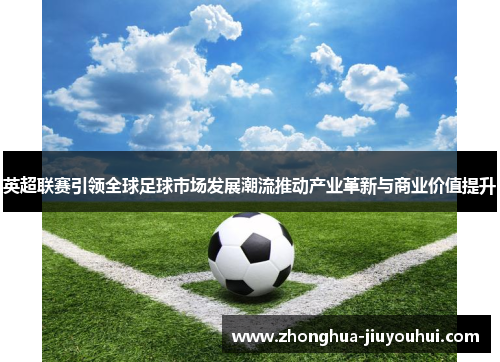 英超联赛引领全球足球市场发展潮流推动产业革新与商业价值提升