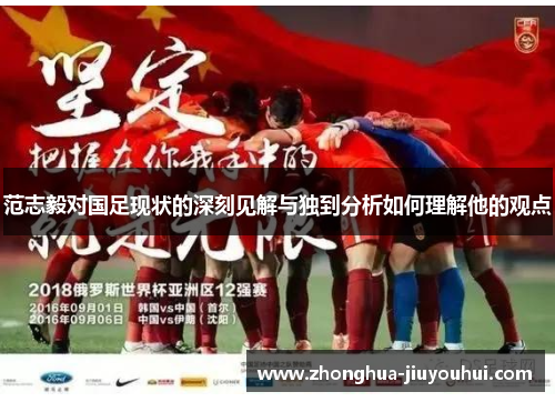 范志毅对国足现状的深刻见解与独到分析如何理解他的观点