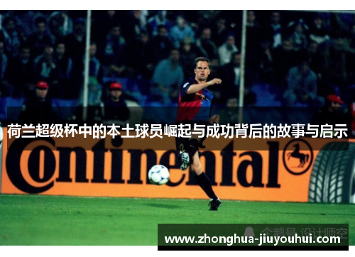 荷兰超级杯中的本土球员崛起与成功背后的故事与启示