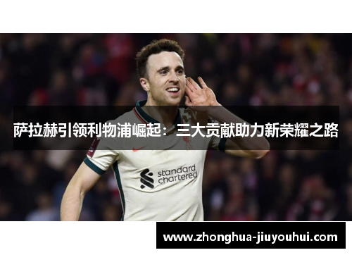 萨拉赫引领利物浦崛起：三大贡献助力新荣耀之路