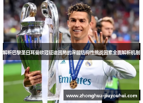 解析巴黎圣日耳曼欧冠征途困局的深层结构性挑战因素全面解析机制