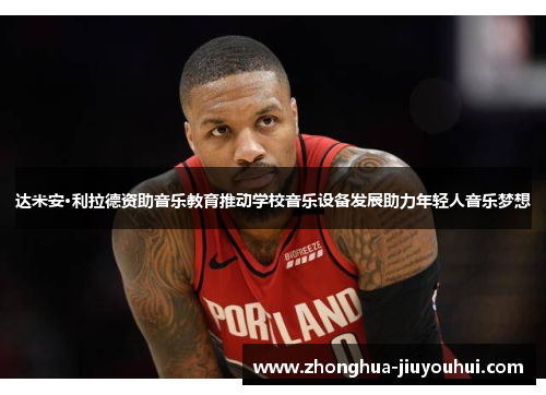 达米安·利拉德资助音乐教育推动学校音乐设备发展助力年轻人音乐梦想 达米安·利拉德资助音乐教育推动学校音乐设备发展助力年轻人音乐梦想