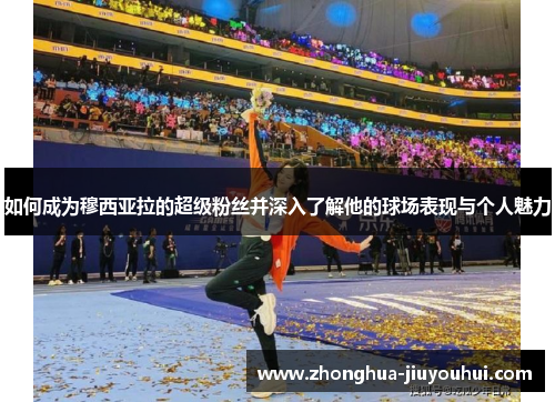 如何成为穆西亚拉的超级粉丝并深入了解他的球场表现与个人魅力