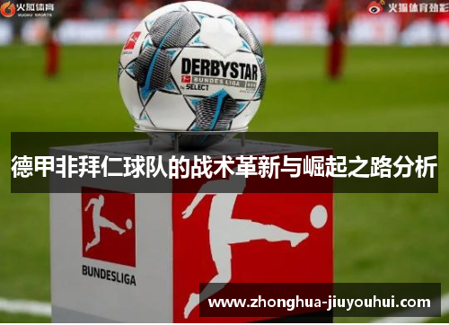 德甲非拜仁球队的战术革新与崛起之路分析 德甲非拜仁球队的战术革新与崛起之路分析