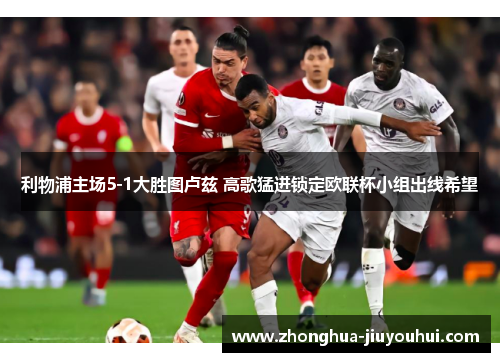 利物浦主场5-1大胜图卢兹 高歌猛进锁定欧联杯小组出线希望 利物浦主场5-1大胜图卢兹 高歌猛进锁定欧联杯小组出线希望