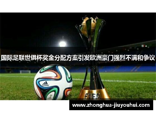 国际足联世俱杯奖金分配方案引发欧洲豪门强烈不满和争议 国际足联世俱杯奖金分配方案引发欧洲豪门强烈不满和争议