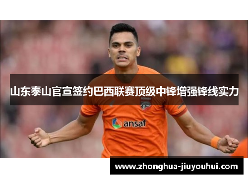 山东泰山官宣签约巴西联赛顶级中锋增强锋线实力