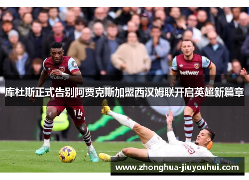 库杜斯正式告别阿贾克斯加盟西汉姆联开启英超新篇章