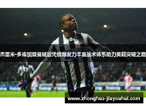 杰雷米·多库加盟曼城后凭借爆发力丰富战术体系助力英超突破之路 杰雷米·多库加盟曼城后凭借爆发力丰富战术体系助力英超突破之路