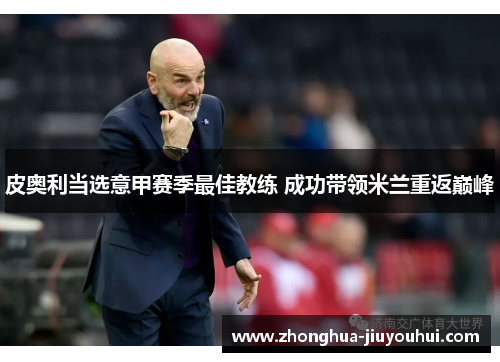 皮奥利当选意甲赛季最佳教练 成功带领米兰重返巅峰 皮奥利当选意甲赛季最佳教练 成功带领米兰重返巅峰