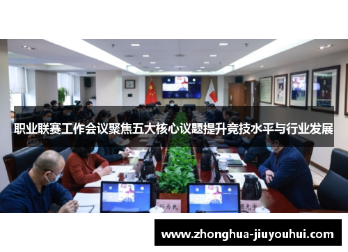 职业联赛工作会议聚焦五大核心议题提升竞技水平与行业发展