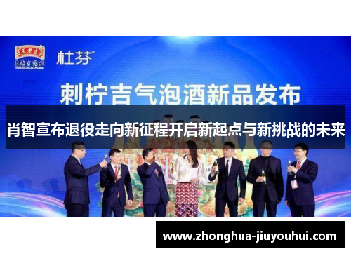 肖智宣布退役走向新征程开启新起点与新挑战的未来