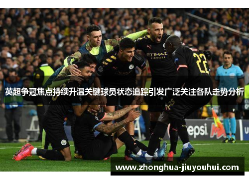 英超争冠焦点持续升温关键球员状态追踪引发广泛关注各队走势分析