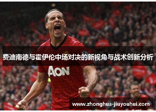 费迪南德与霍伊伦中场对决的新视角与战术创新分析
