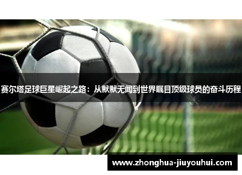 赛尔塔足球巨星崛起之路：从默默无闻到世界瞩目顶级球员的奋斗历程