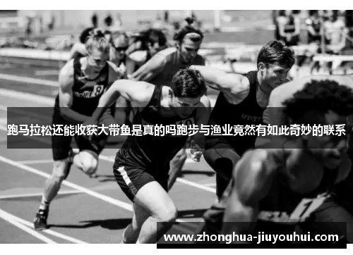 跑马拉松还能收获大带鱼是真的吗跑步与渔业竟然有如此奇妙的联系 跑马拉松还能收获大带鱼是真的吗跑步与渔业竟然有如此奇妙的联系