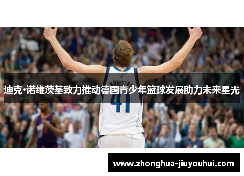 迪克·诺维茨基致力推动德国青少年篮球发展助力未来星光